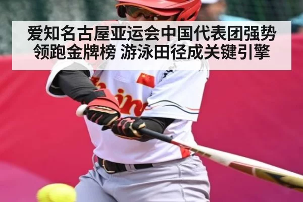 爱知名古屋亚运会中国代表团强势领跑金牌榜 游泳田径成关键引擎