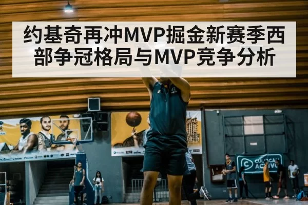 约基奇再冲MVP掘金新赛季西部争冠格局与MVP竞争分析
